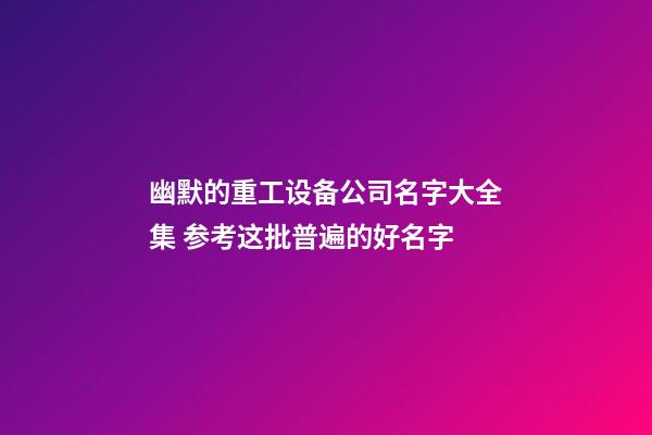 幽默的重工设备公司名字大全集 参考这批普遍的好名字-第1张-公司起名-玄机派